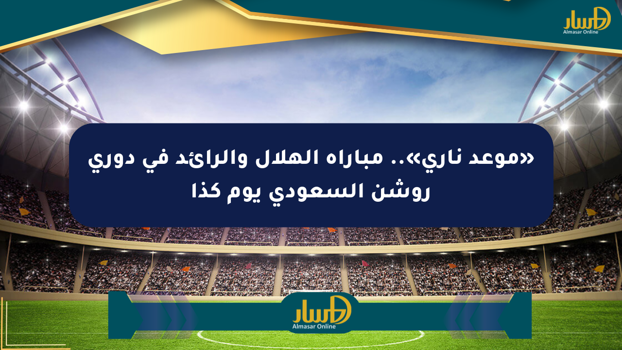 «موعد ناري».. مباراة الهلال والرائد في دوري روشن السعودي يوم كذا